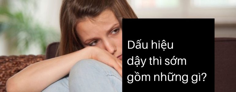 Dấu Hiệu Trẻ Dậy Thì Sớm Gồm Những Gì?